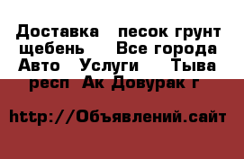 Доставка , песок грунт щебень . - Все города Авто » Услуги   . Тыва респ.,Ак-Довурак г.